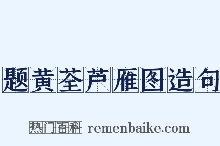 题黄荃芦雁图造句是什么意思的图片